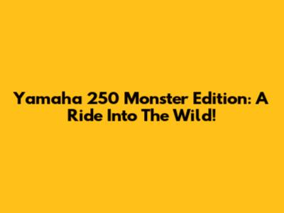 Yamaha 250 Monster Edition: A Ride Into The Wild!