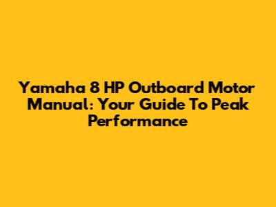 Yamaha 8 HP Outboard Motor Manual: Your Guide To Peak Performance