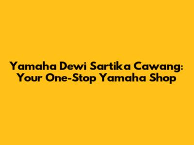 Yamaha Dewi Sartika Cawang: Your One-Stop Yamaha Shop