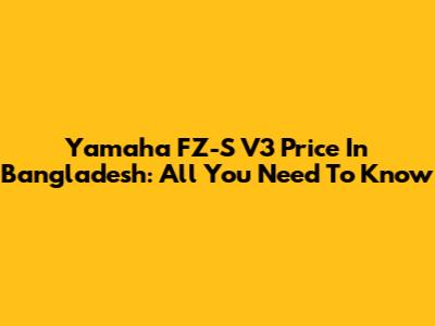 Yamaha FZ-S V3 Price In Bangladesh: All You Need To Know