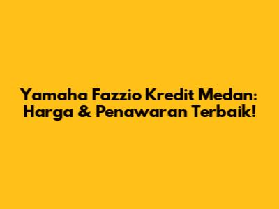 Yamaha Fazzio Kredit Medan: Harga & Penawaran Terbaik!