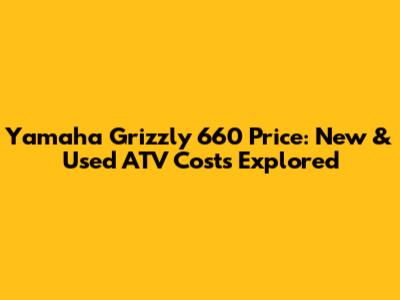 Yamaha Grizzly 660 Price: New & Used ATV Costs Explored