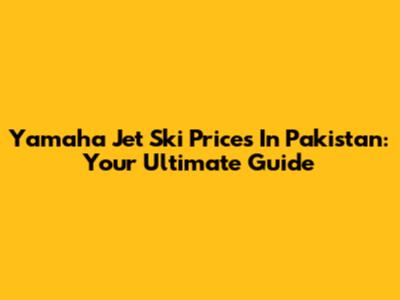 Yamaha Jet Ski Prices In Pakistan: Your Ultimate Guide