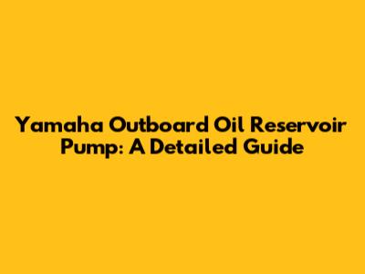 Yamaha Outboard Oil Reservoir Pump: A Detailed Guide