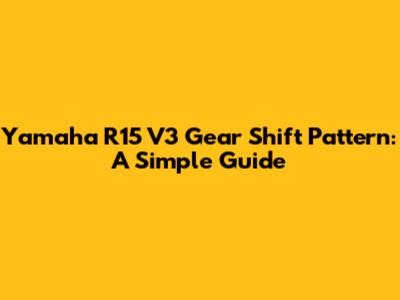Yamaha R15 V3 Gear Shift Pattern: A Simple Guide