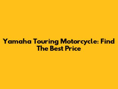 Yamaha Touring Motorcycle: Find The Best Price