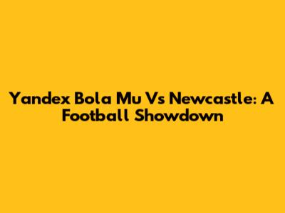 Yandex Bola Mu Vs Newcastle: A Football Showdown