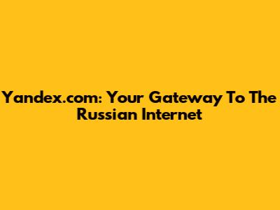 Yandex.com: Your Gateway To The Russian Internet