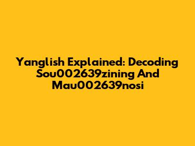 Yanglish Explained: Decoding Sou002639zining And Mau002639nosi