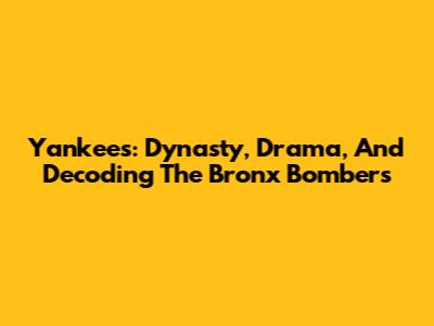 Yankees: Dynasty, Drama, And Decoding The Bronx Bombers