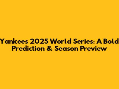 Yankees 2025 World Series: A Bold Prediction & Season Preview