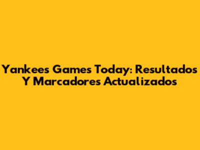 Yankees Games Today: Resultados Y Marcadores Actualizados