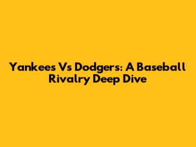 Yankees Vs Dodgers: A Baseball Rivalry Deep Dive