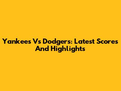 Yankees Vs Dodgers: Latest Scores And Highlights