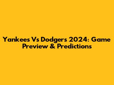 Yankees Vs Dodgers 2024: Game Preview & Predictions