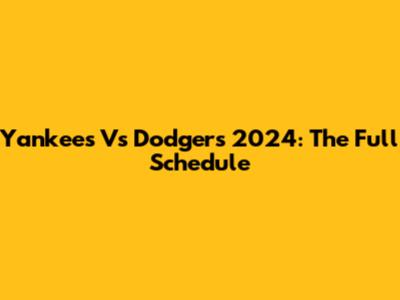 Yankees Vs Dodgers 2024: The Full Schedule