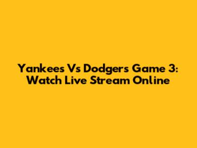 Yankees Vs Dodgers Game 3: Watch Live Stream Online