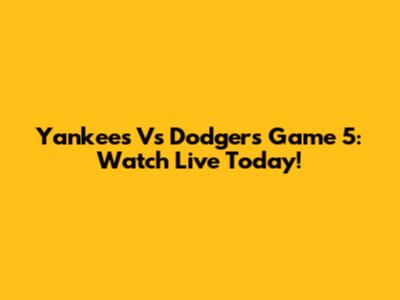 Yankees Vs Dodgers Game 5: Watch Live Today!