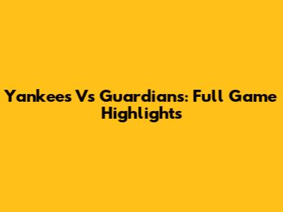 Yankees Vs Guardians: Full Game Highlights