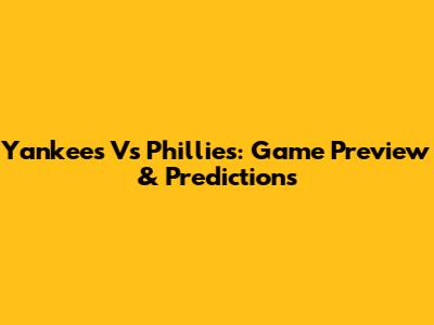 Yankees Vs Phillies: Game Preview & Predictions