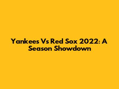 Yankees Vs Red Sox 2022: A Season Showdown