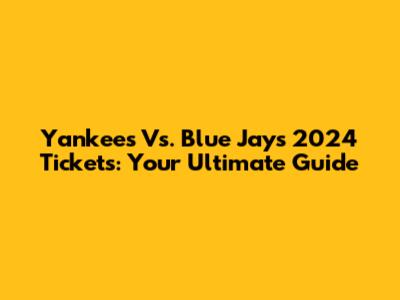 Yankees Vs. Blue Jays 2024 Tickets: Your Ultimate Guide