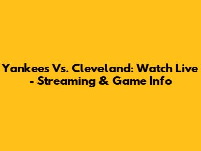 Yankees Vs. Cleveland: Watch Live - Streaming & Game Info