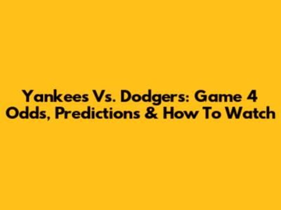 Yankees Vs. Dodgers: Game 4 Odds, Predictions & How To Watch