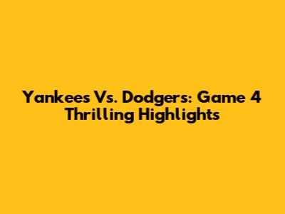 Yankees Vs. Dodgers: Game 4 Thrilling Highlights