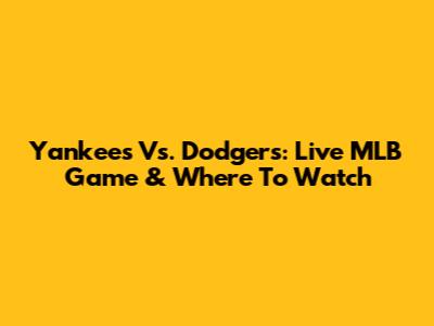 Yankees Vs. Dodgers: Live MLB Game & Where To Watch
