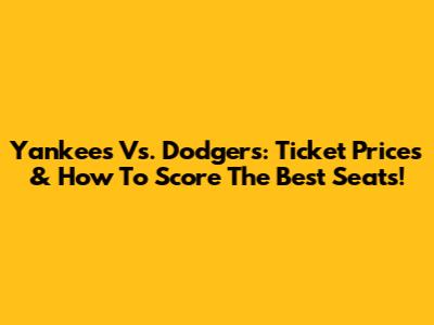 Yankees Vs. Dodgers: Ticket Prices & How To Score The Best Seats!