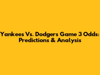 Yankees Vs. Dodgers Game 3 Odds: Predictions & Analysis