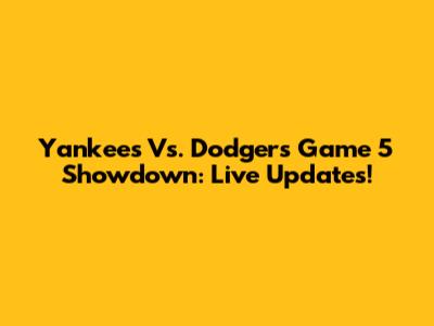 Yankees Vs. Dodgers Game 5 Showdown: Live Updates!