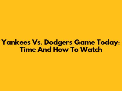 Yankees Vs. Dodgers Game Today: Time And How To Watch