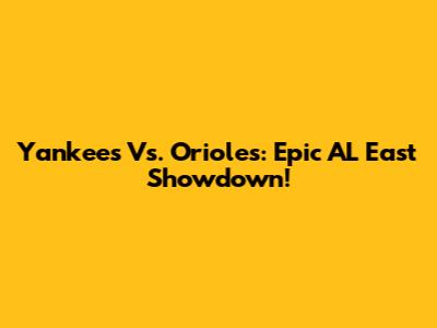 Yankees Vs. Orioles: Epic AL East Showdown!