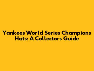 Yankees World Series Champions Hats: A Collector's Guide