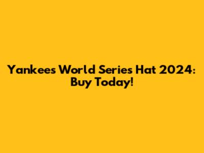 Yankees World Series Hat 2024: Buy Today!