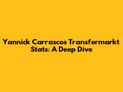 Yannick Carrasco's Transfermarkt Stats: A Deep Dive