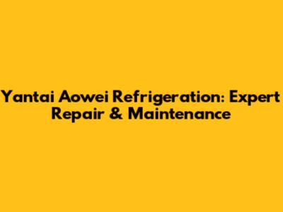 Yantai Aowei Refrigeration: Expert Repair & Maintenance