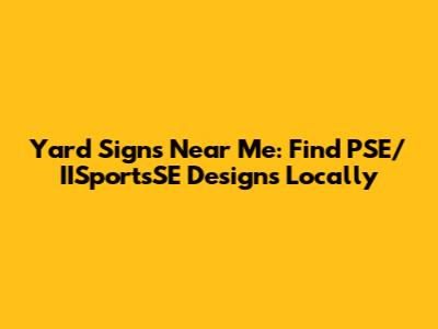 Yard Signs Near Me: Find PSE/IISportsSE Designs Locally