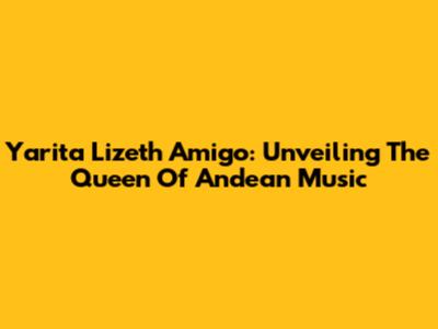 Yarita Lizeth Amigo: Unveiling The Queen Of Andean Music