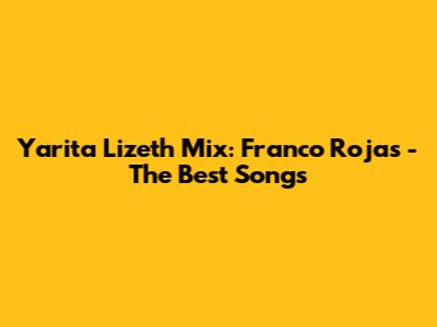 Yarita Lizeth Mix: Franco Rojas - The Best Songs