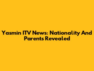 Yasmin ITV News: Nationality And Parents Revealed