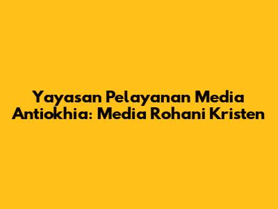 Yayasan Pelayanan Media Antiokhia: Media Rohani Kristen