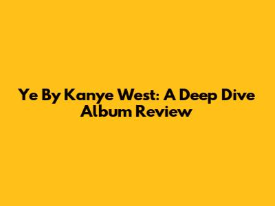 Ye By Kanye West: A Deep Dive Album Review