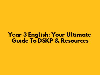 Year 3 English: Your Ultimate Guide To DSKP & Resources