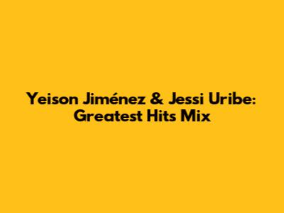 Yeison Jiménez & Jessi Uribe: Greatest Hits Mix