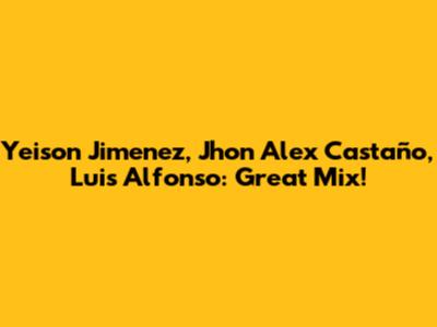 Yeison Jimenez, Jhon Alex Castaño, Luis Alfonso: Great Mix!