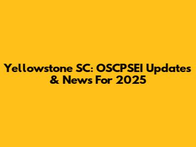 Yellowstone SC: OSCPSEI Updates & News For 2025