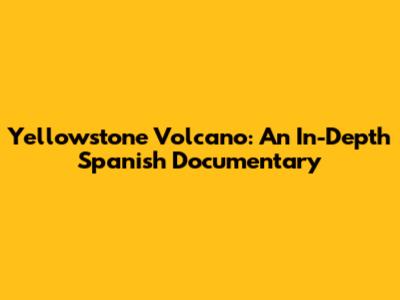 Yellowstone Volcano: An In-Depth Spanish Documentary